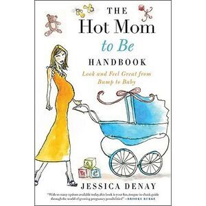 The Hot Mom to Be Handbook: Look and Feel Great from Bump to Baby -- Jessica Den